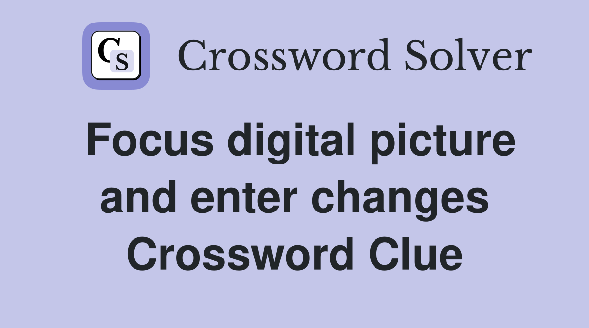 Focus digital picture and enter changes Crossword Clue