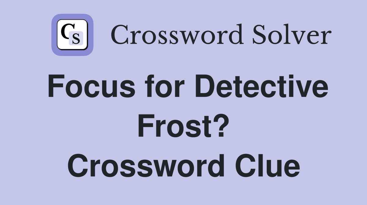 Focus for Detective Frost? Crossword Clue