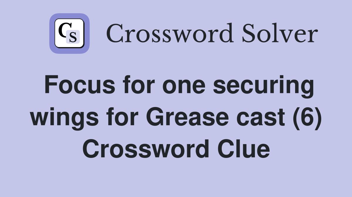 Focus for one securing wings for Grease cast (6) Crossword Clue