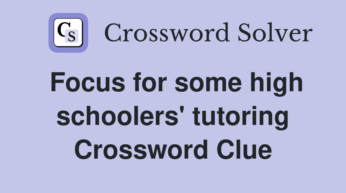 Focus for some high schoolers' tutoring Crossword Clue
