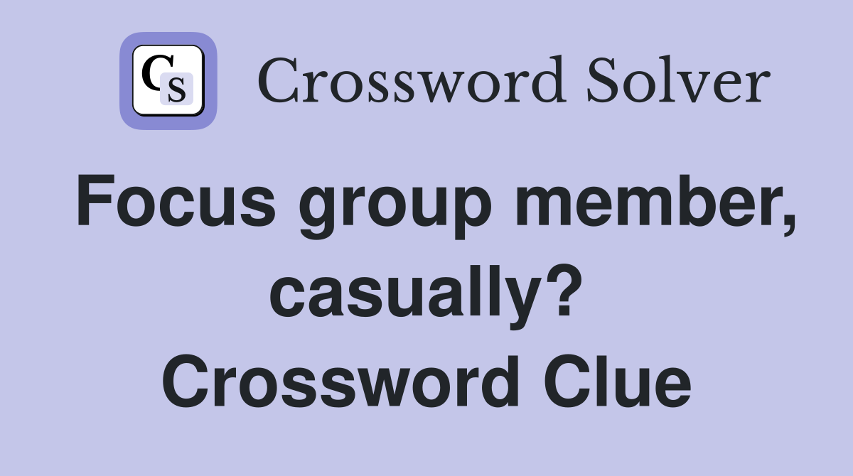 Focus group member, casually? Crossword Clue