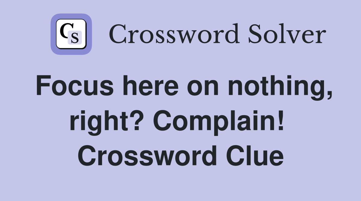 Focus here on nothing, right? Complain!  Crossword Clue