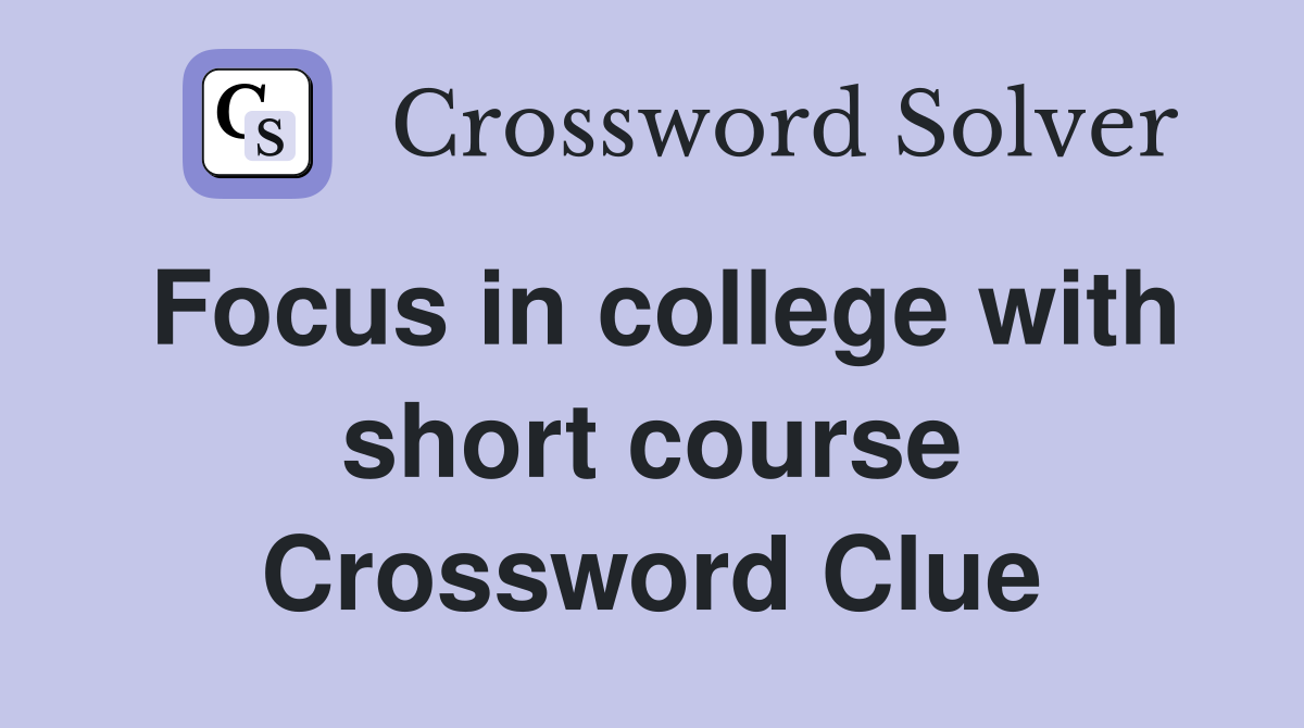 Focus in college with short course Crossword Clue
