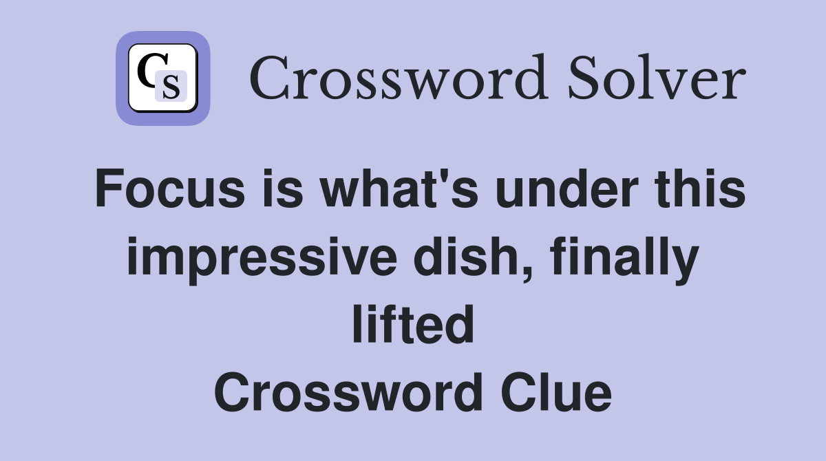Focus is what's under this impressive dish, finally lifted Crossword Clue