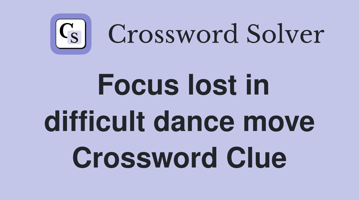 Focus lost in difficult dance move Crossword Clue