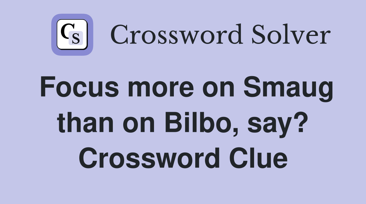 Focus more on Smaug than on Bilbo, say? Crossword Clue