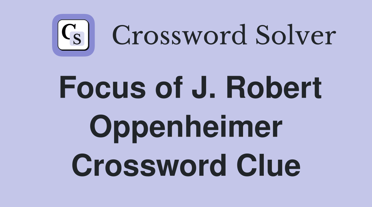 Focus of J. Robert Oppenheimer Crossword Clue