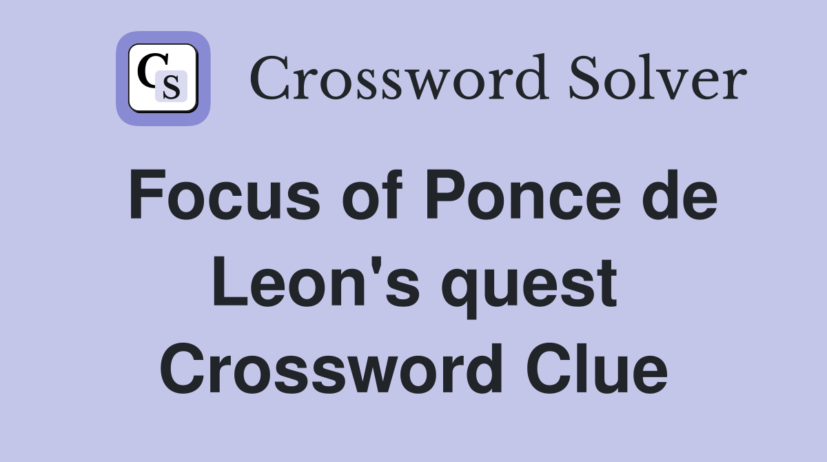 Focus of Ponce de Leon's quest Crossword Clue