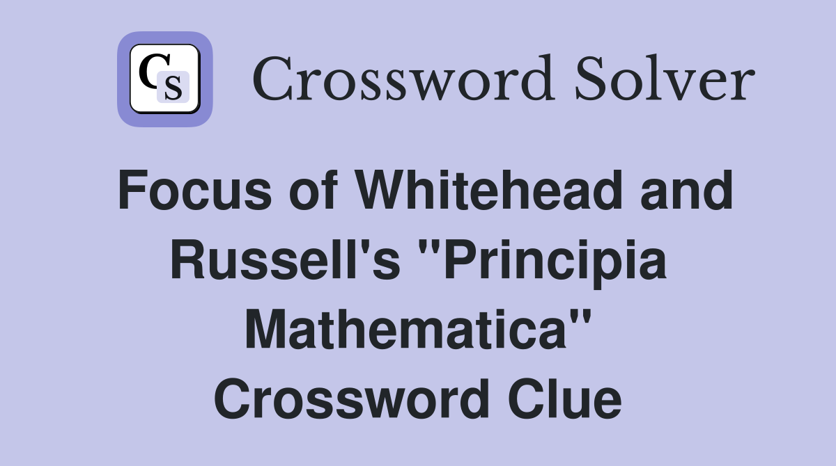 Focus of Whitehead and Russell's "Principia Mathematica" Crossword Clue