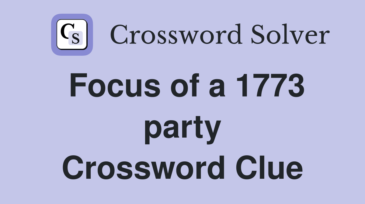 Focus of a 1773 party Crossword Clue