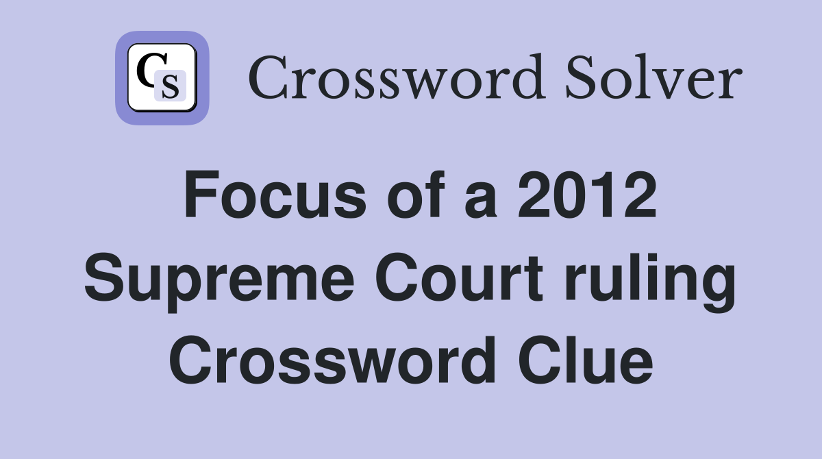 Focus of a 2012 Supreme Court ruling Crossword Clue