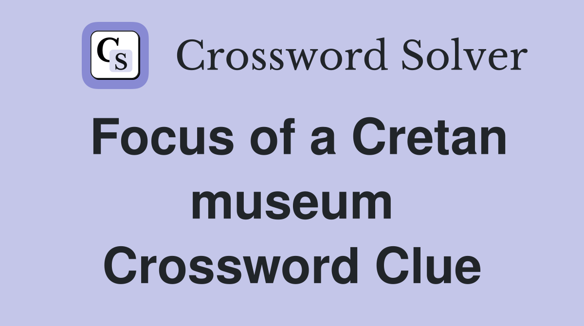Focus of a Cretan museum Crossword Clue