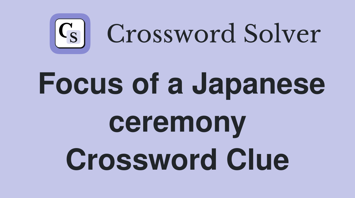 Focus of a Japanese ceremony Crossword Clue