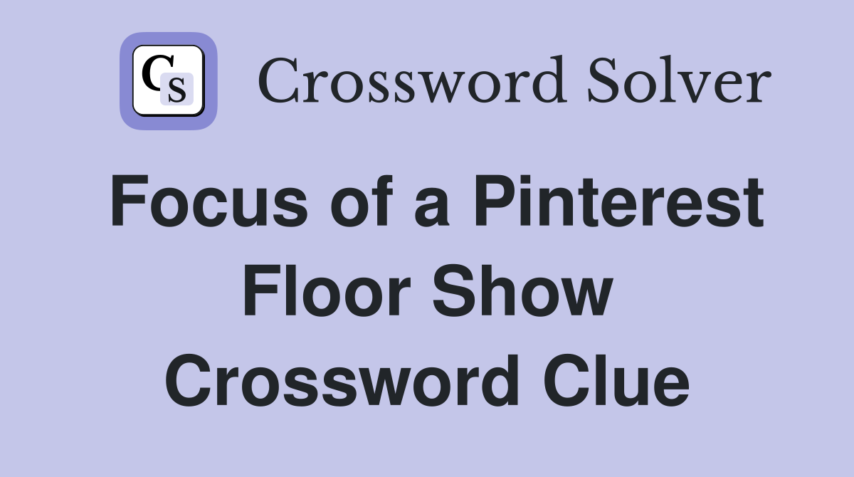 Focus of a Pinterest Floor Show Crossword Clue