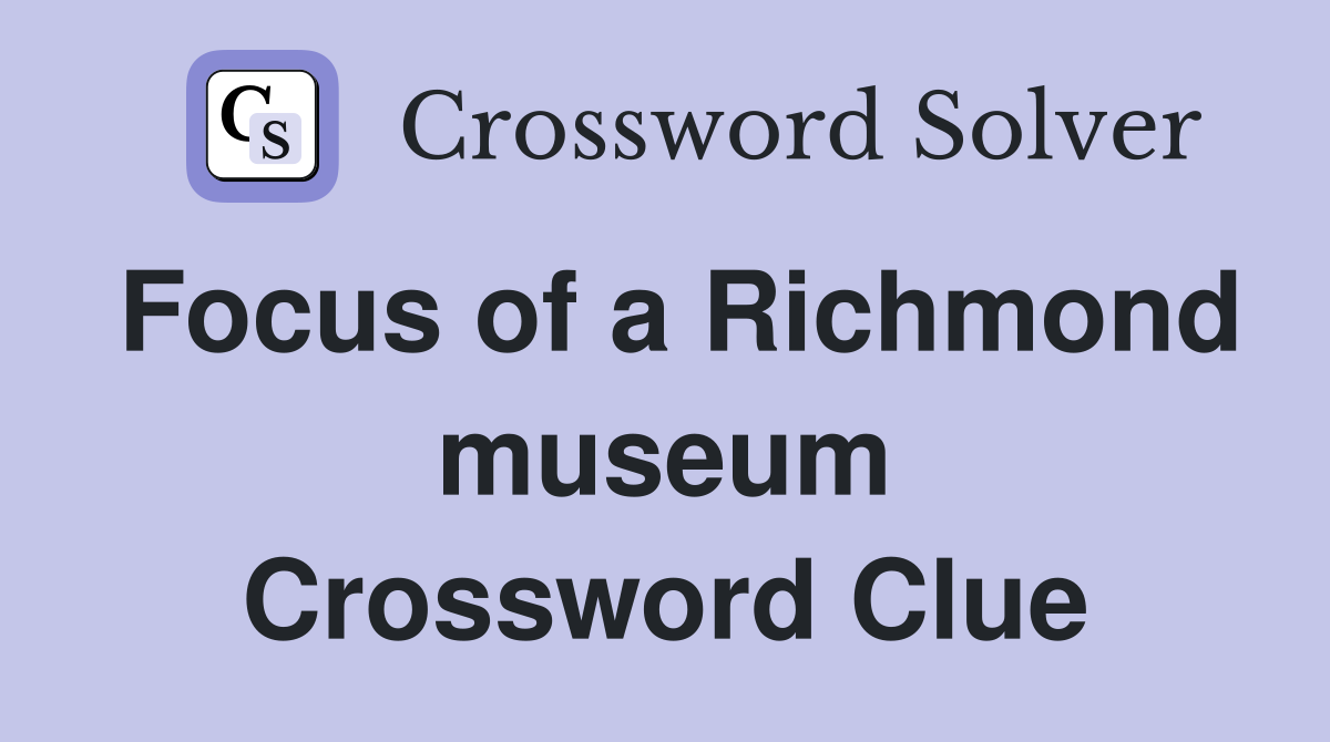 Focus of a Richmond museum Crossword Clue
