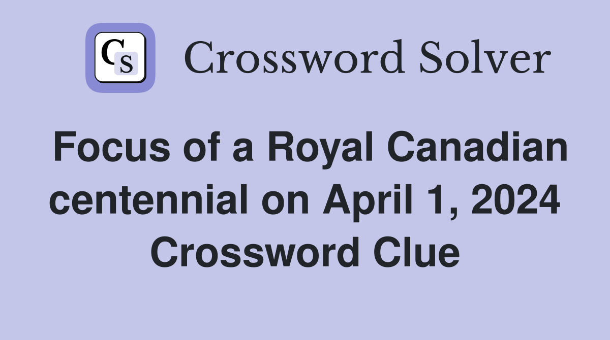 Focus of a Royal Canadian centennial on April 1, 2024 Crossword Clue