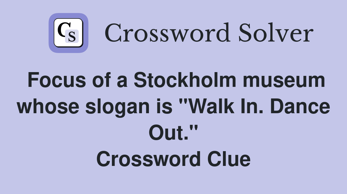 Focus of a Stockholm museum whose slogan is "Walk In. Dance Out." Crossword Clue