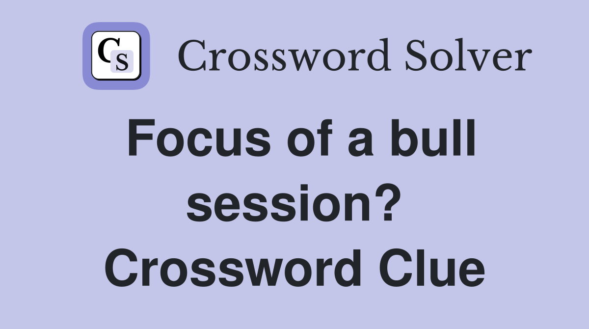 Focus of a bull session? Crossword Clue