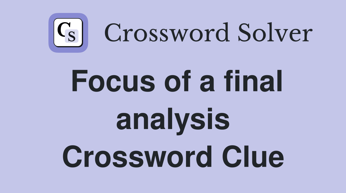 Focus of a final analysis Crossword Clue