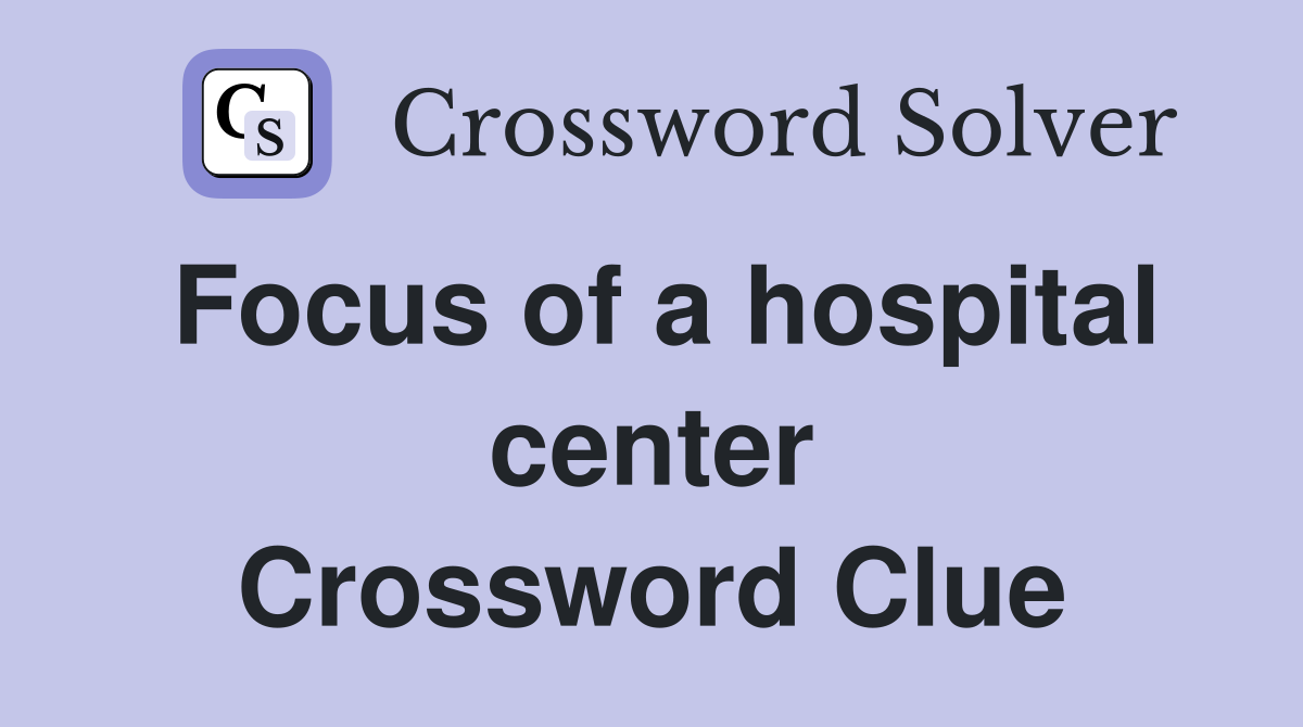 Focus of a hospital center Crossword Clue