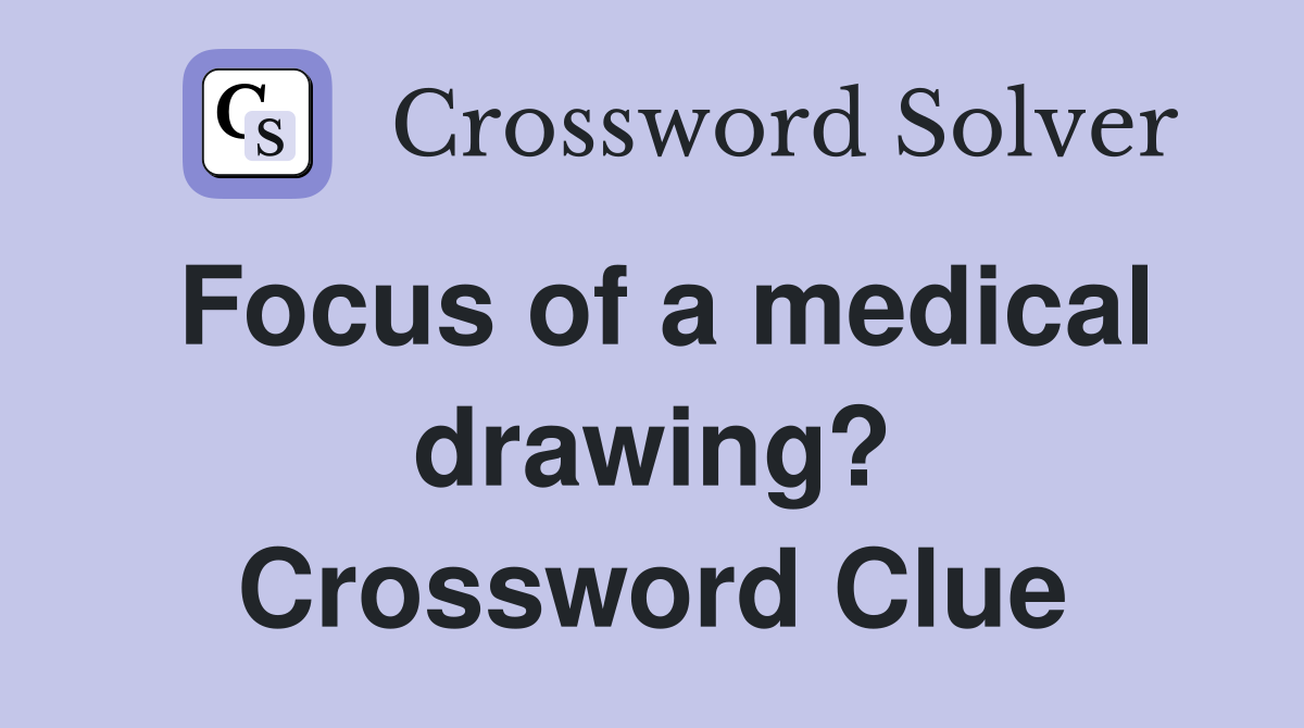 Focus of a medical drawing? Crossword Clue
