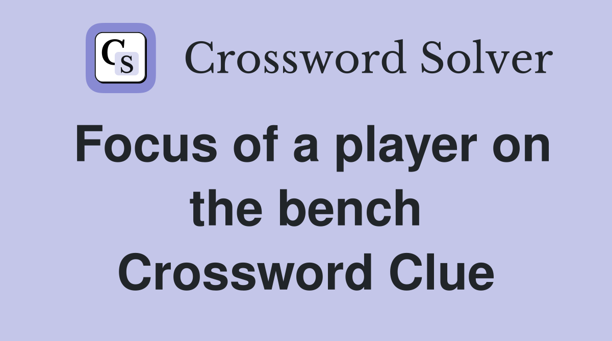 Focus of a player on the bench Crossword Clue