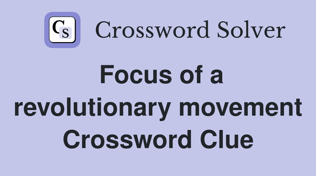 Focus of a revolutionary movement Crossword Clue
