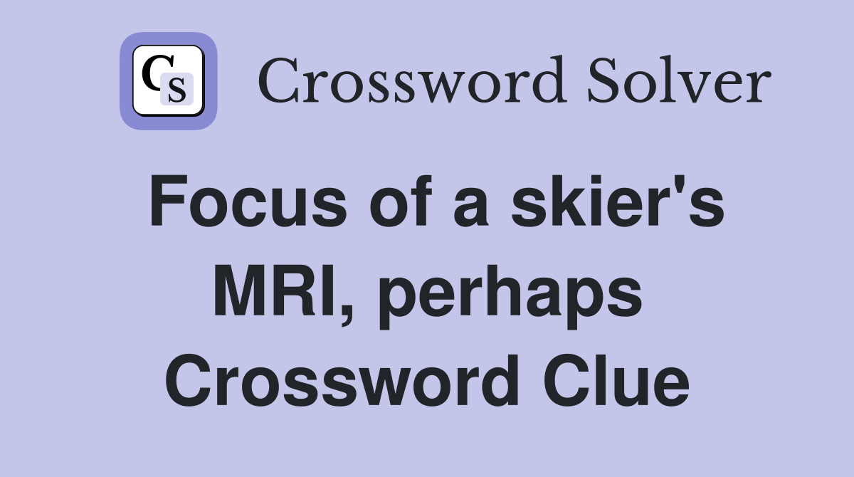 Focus of a skier's MRI, perhaps Crossword Clue