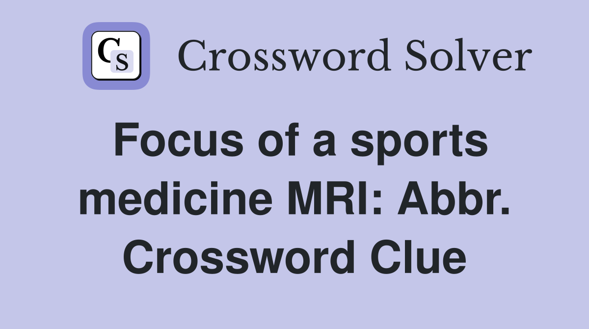 Focus of a sports medicine MRI: Abbr. Crossword Clue