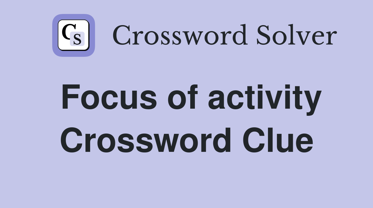 Focus of activity Crossword Clue