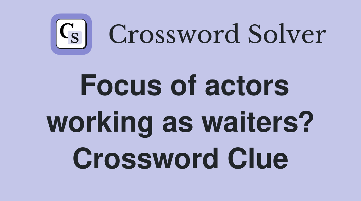 Focus of actors working as waiters? Crossword Clue