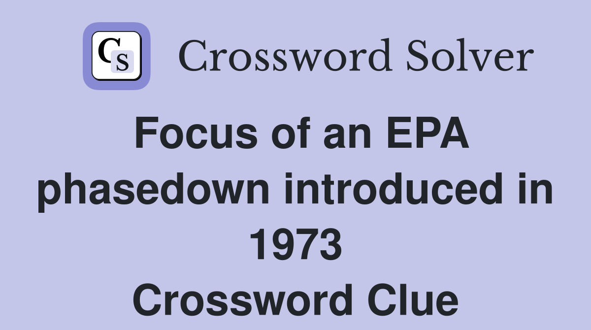 Focus of an EPA phasedown introduced in 1973 Crossword Clue