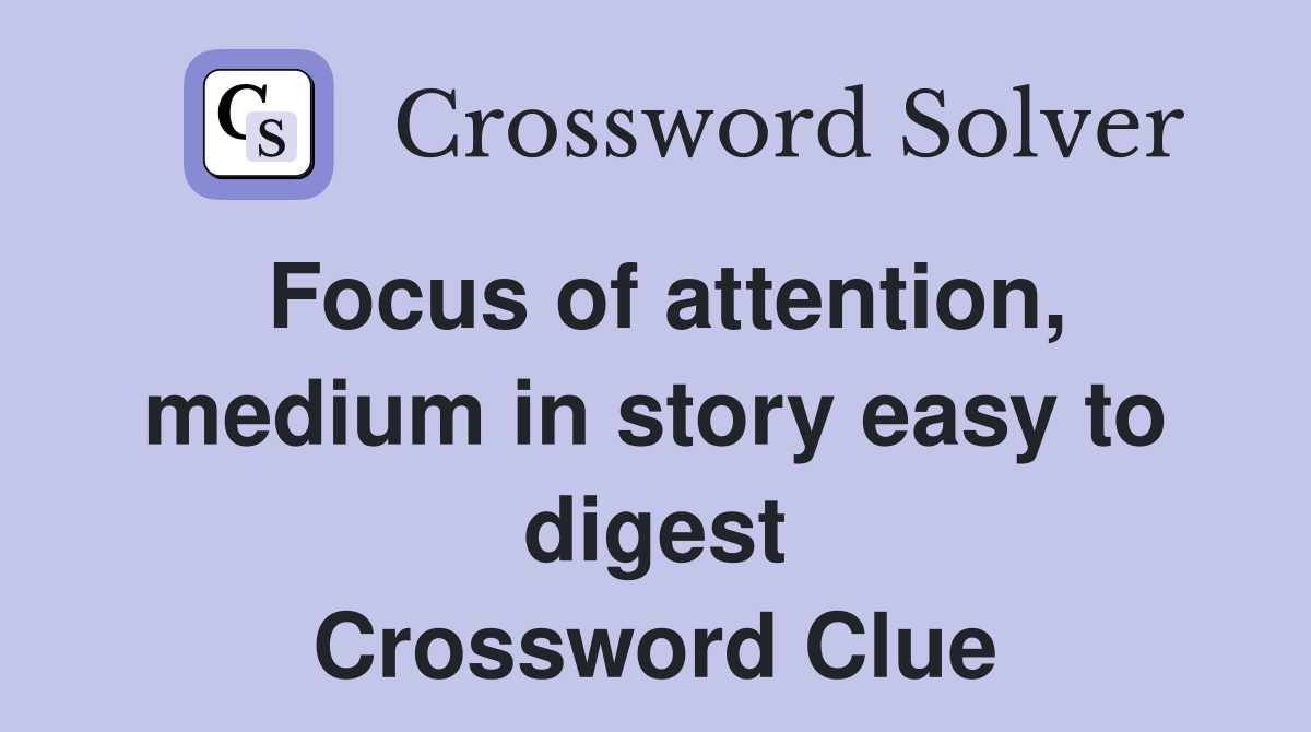 Focus of attention, medium in story easy to digest Crossword Clue