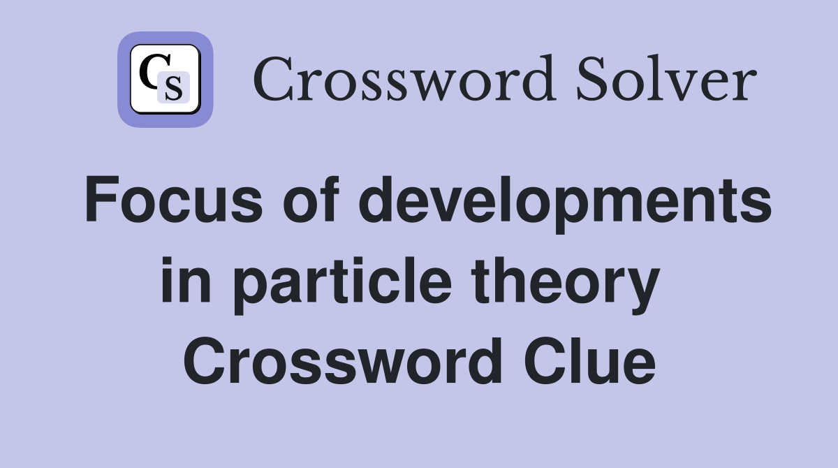 Focus of developments in particle theory  Crossword Clue