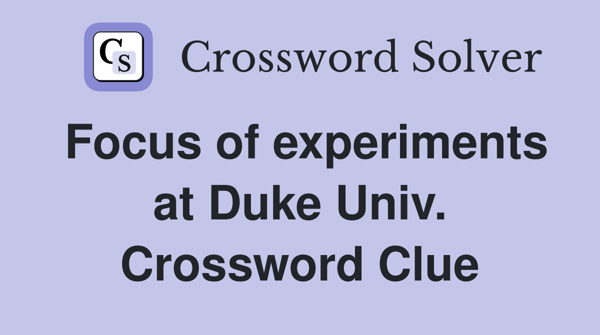 Focus of experiments at Duke Univ. Crossword Clue