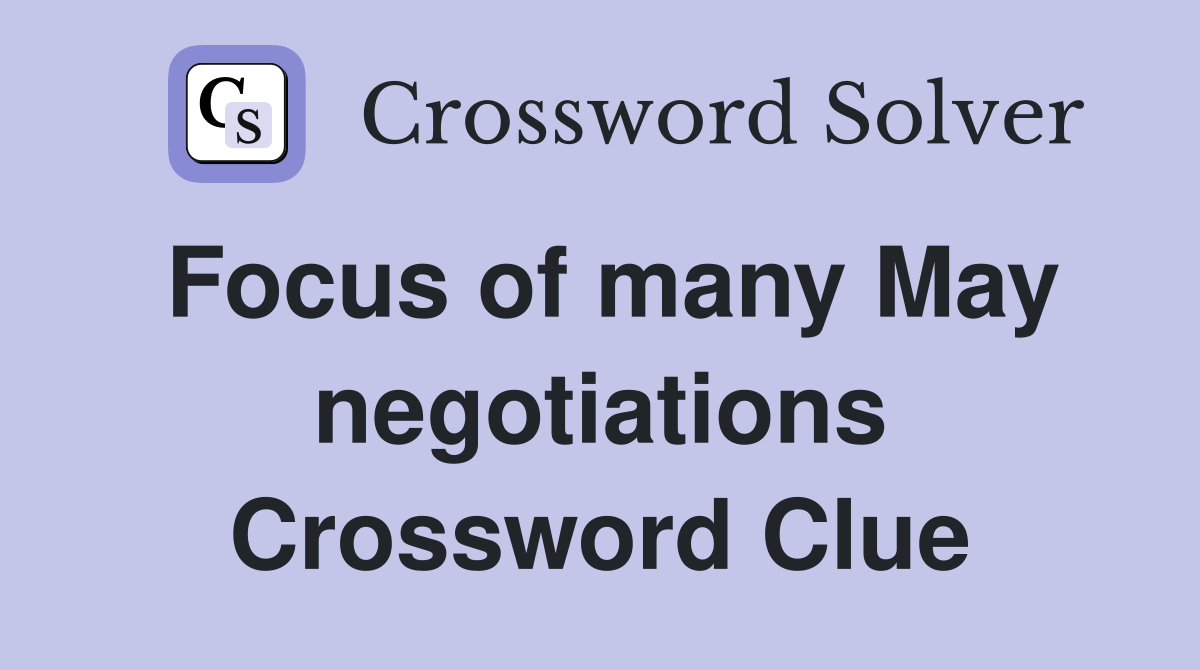 Focus of many May negotiations Crossword Clue