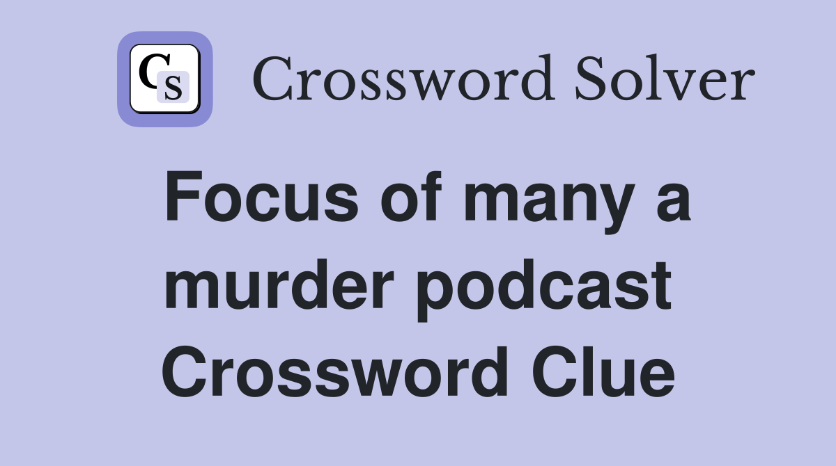 Focus of many a murder podcast Crossword Clue