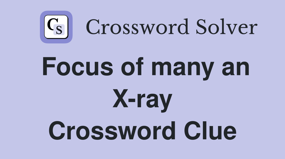 Focus of many an X-ray Crossword Clue