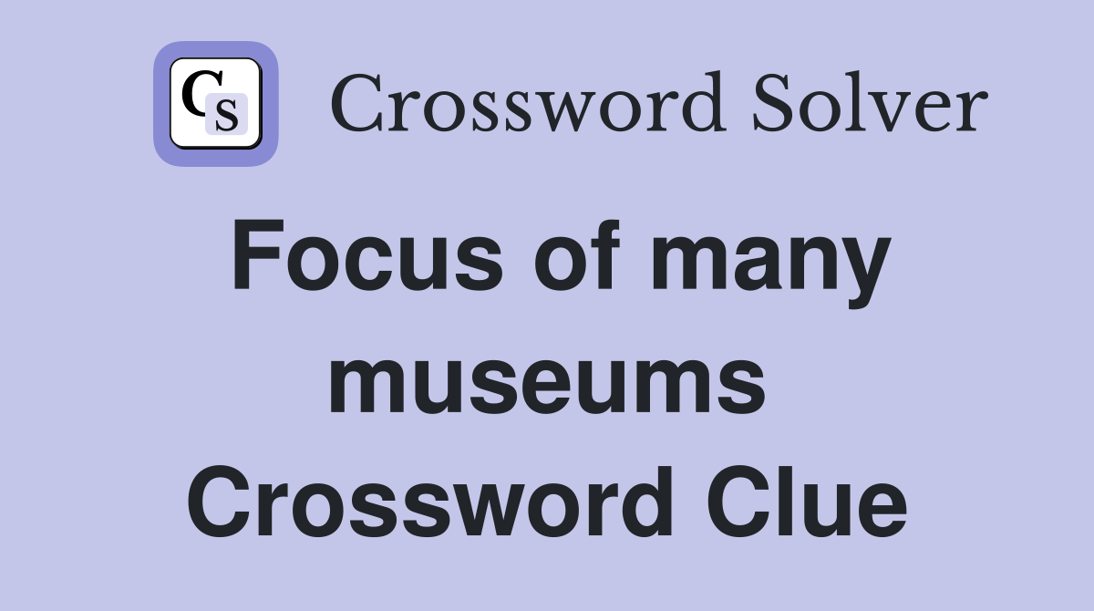 Focus of many museums Crossword Clue