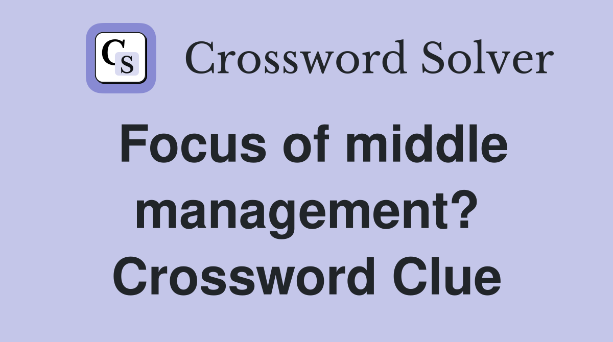 Focus of middle management? Crossword Clue