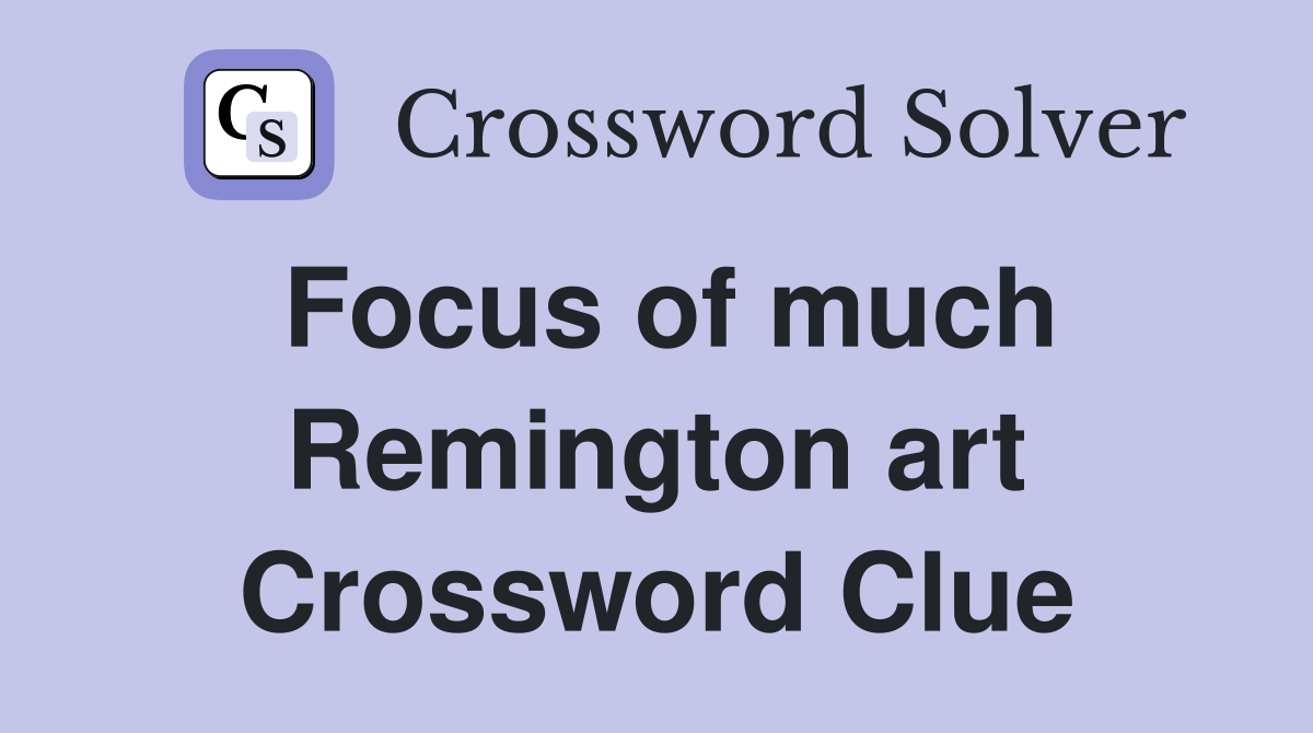 Focus of much Remington art Crossword Clue