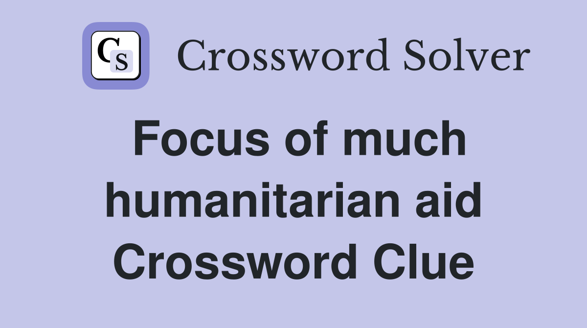 Focus of much humanitarian aid Crossword Clue