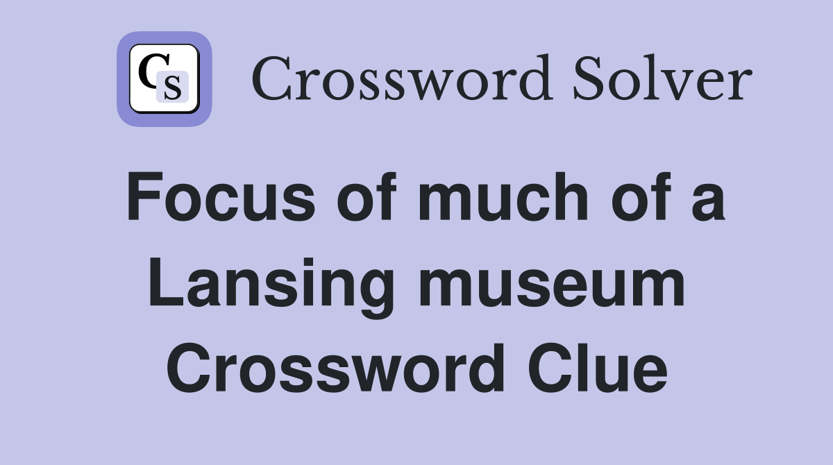 Focus of much of a Lansing museum Crossword Clue