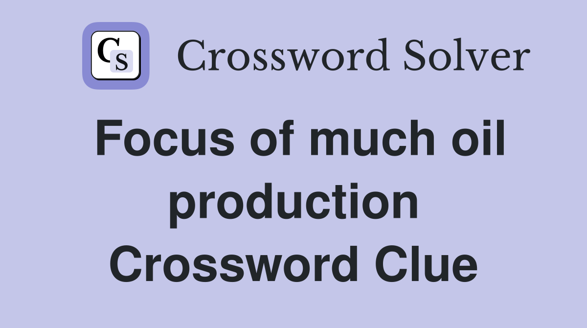 Focus of much oil production Crossword Clue