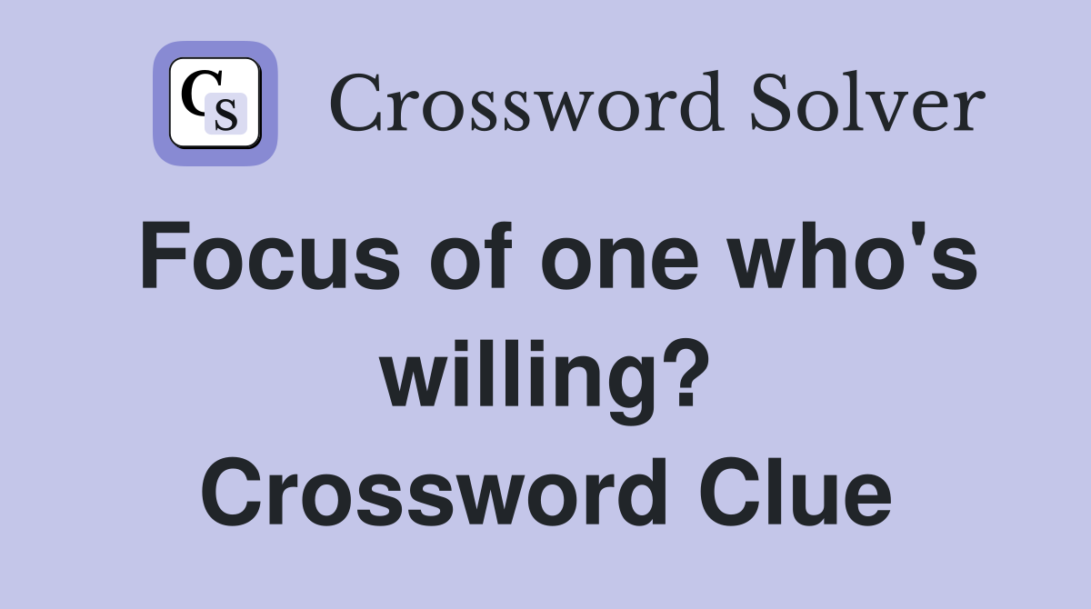 Focus of one who's willing? Crossword Clue