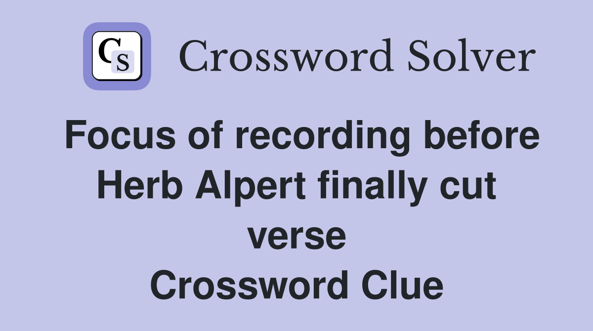 Focus of recording before Herb Alpert finally cut verse Crossword Clue