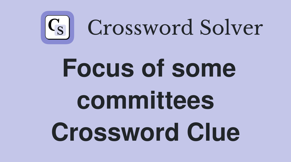 Focus of some committees Crossword Clue