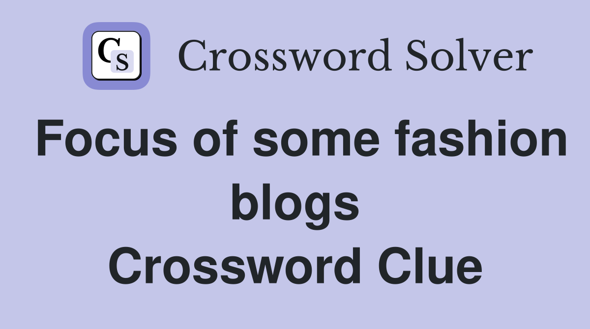 Focus of some fashion blogs Crossword Clue