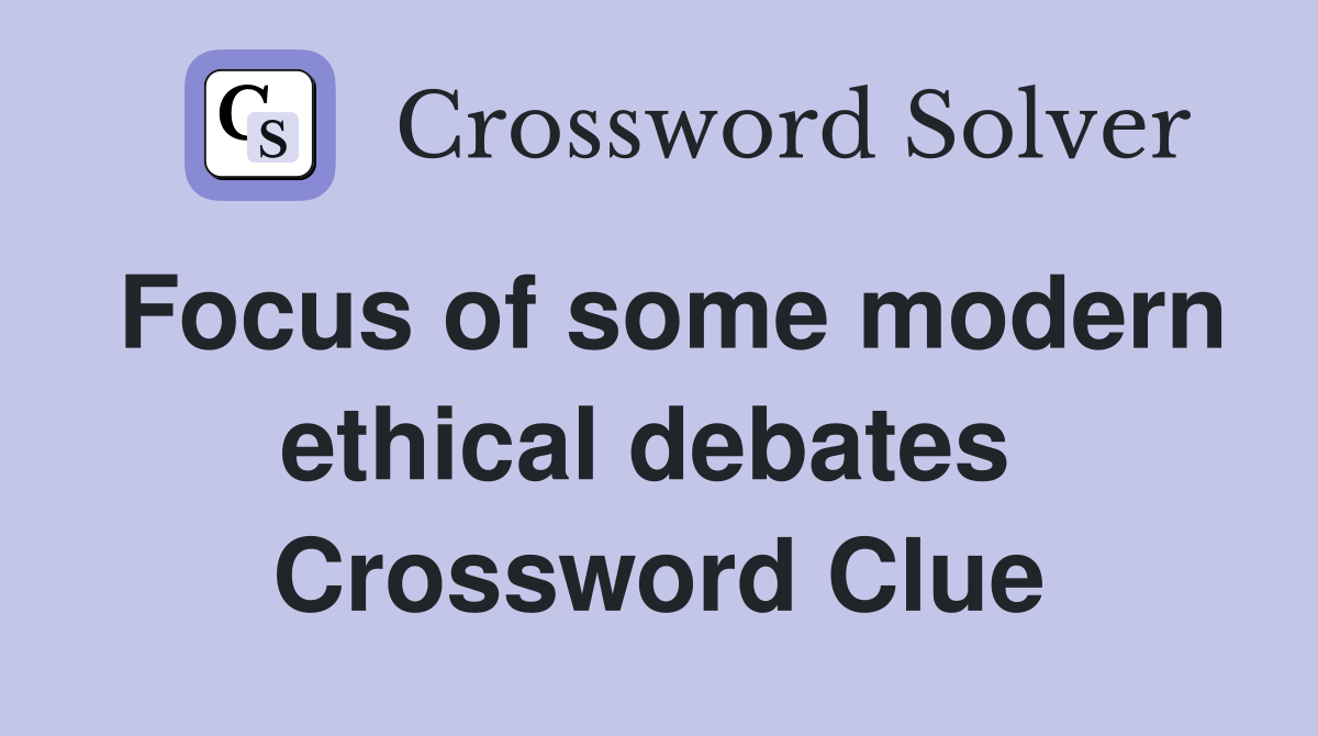 Focus of some modern ethical debates  Crossword Clue
