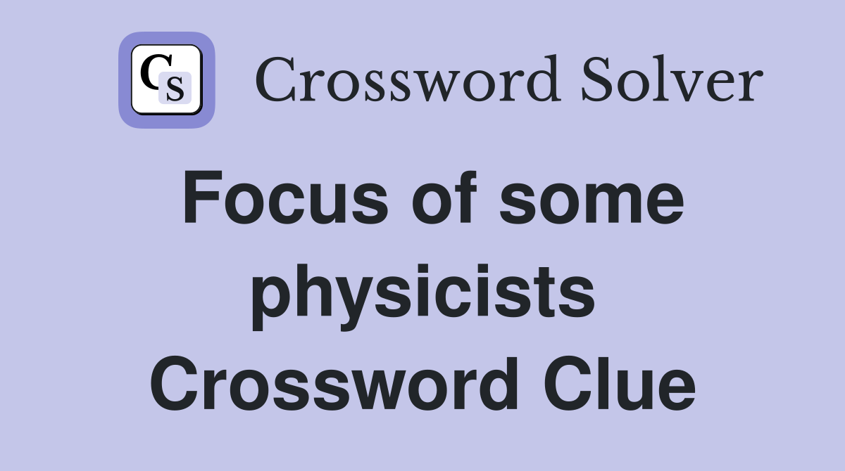 Focus of some physicists Crossword Clue